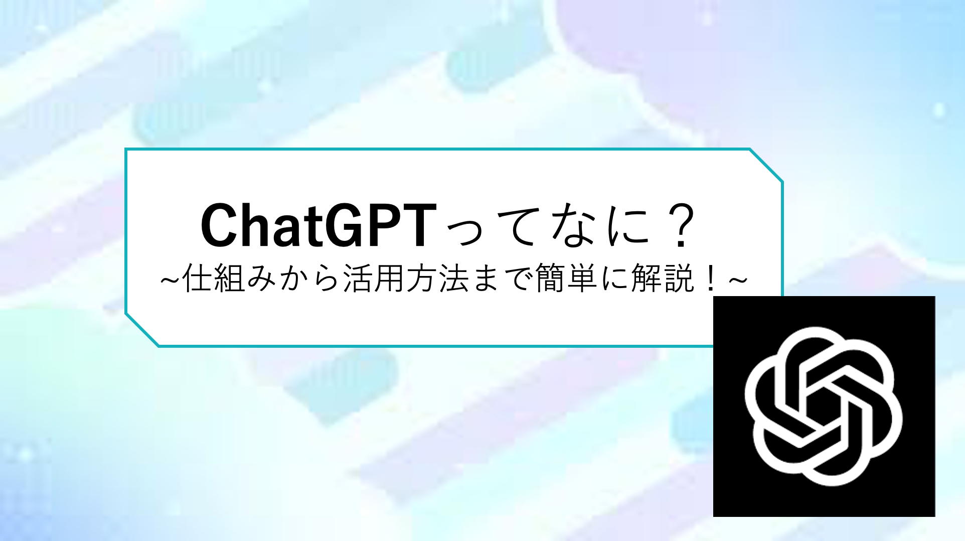 ChatGPTってなんだろう？　仕組みから活用方法までを簡単に解説！